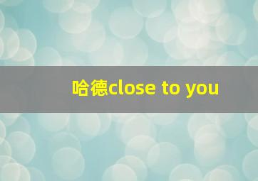 哈德close to you